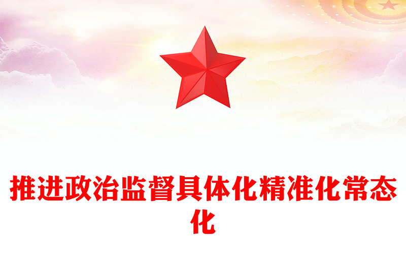 2023推進政治監(jiān)督具體化精準化常態(tài)化PPT紅色精美風黨員干部學(xué)習教育專題黨課黨建課件(講稿)