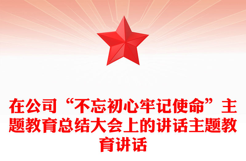 在公司“不忘初心牢記使命”主題教育總結(jié)大會(huì)上的講話主題教育講話