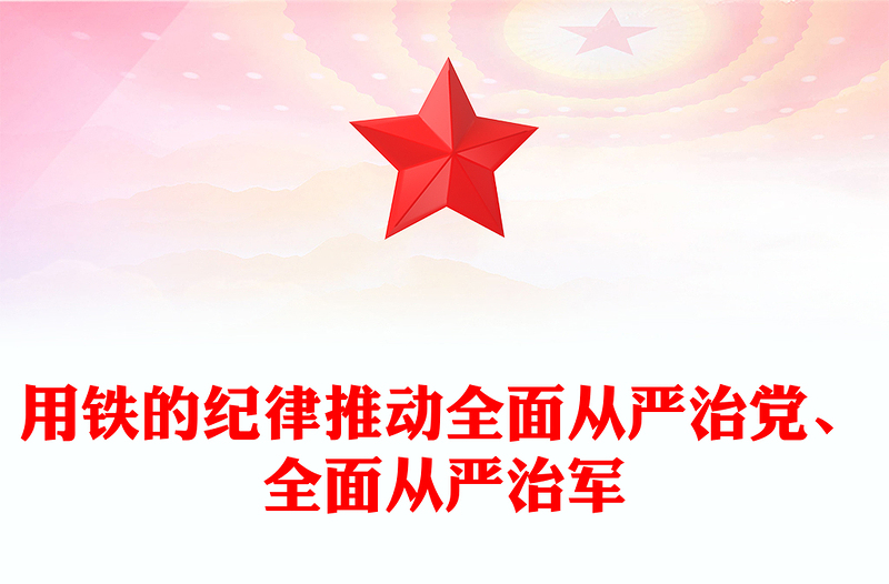 用鐵的紀(jì)律推動全面從嚴(yán)治黨、全面從嚴(yán)治軍PPT黨建風(fēng)軍隊深入開展黨紀(jì)學(xué)習(xí)教育綜述(講稿)