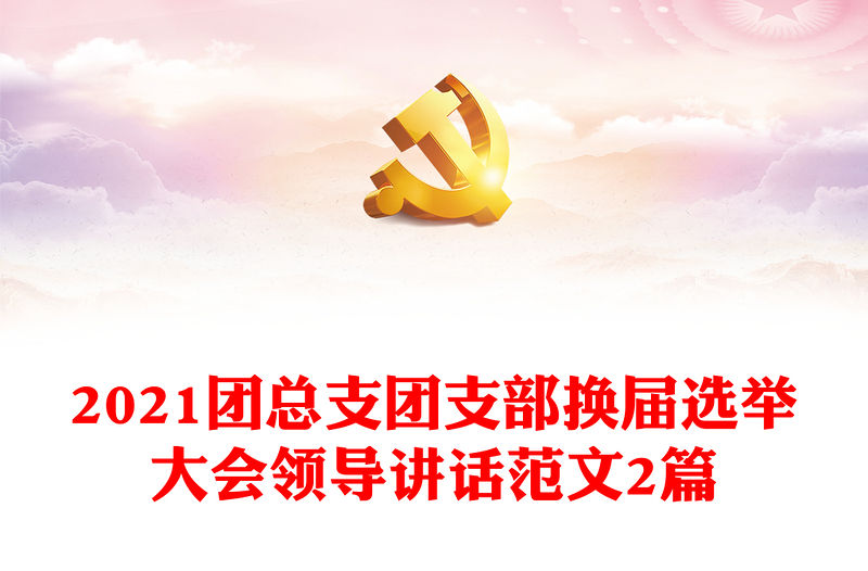 2021團總支團支部換屆選舉大會領導講話范文2篇