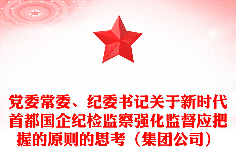 黨委常委、紀(jì)委書記關(guān)于新時代首都國企紀(jì)檢監(jiān)察強(qiáng)化監(jiān)督應(yīng)把握的原則的思考（集團(tuán)公司）
