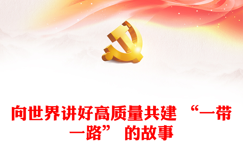 2023出新出彩向世界講好高質(zhì)量共建 “一帶一路” 的故事ppt精美簡潔大力弘揚(yáng)“一帶一路”精神黨組織黨員黨課學(xué)習(xí)課件(講稿)