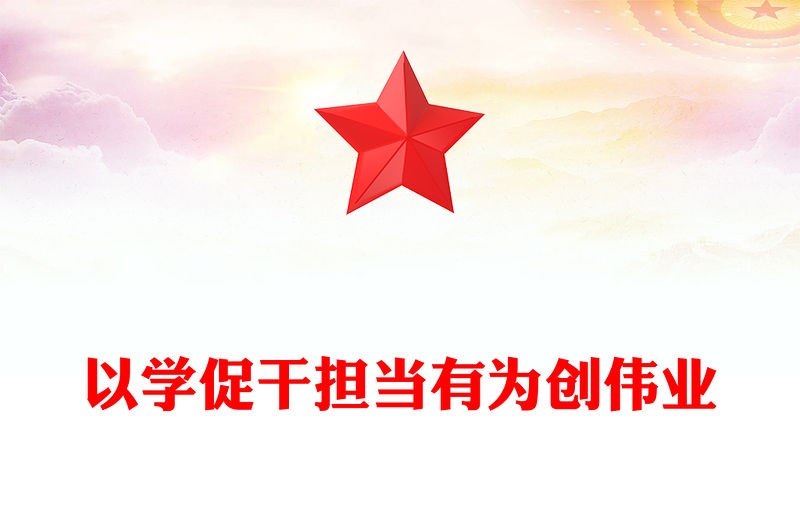 2023以學促干擔當有為創偉業PPT黨政風扎實開展主題教育提高解決實際問題的水平黨員教育課件(講稿)