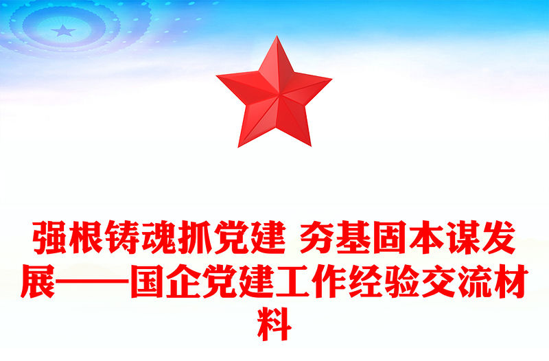 強根鑄魂抓黨建 夯基固本謀發(fā)展——國企黨建工作經(jīng)驗交流材料