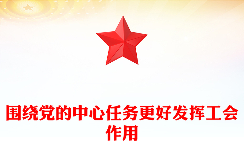 2023圍繞黨的中心任務更好發(fā)揮工會作用PPT大氣精美風黨員干部學習教育專題黨課課件(講稿)