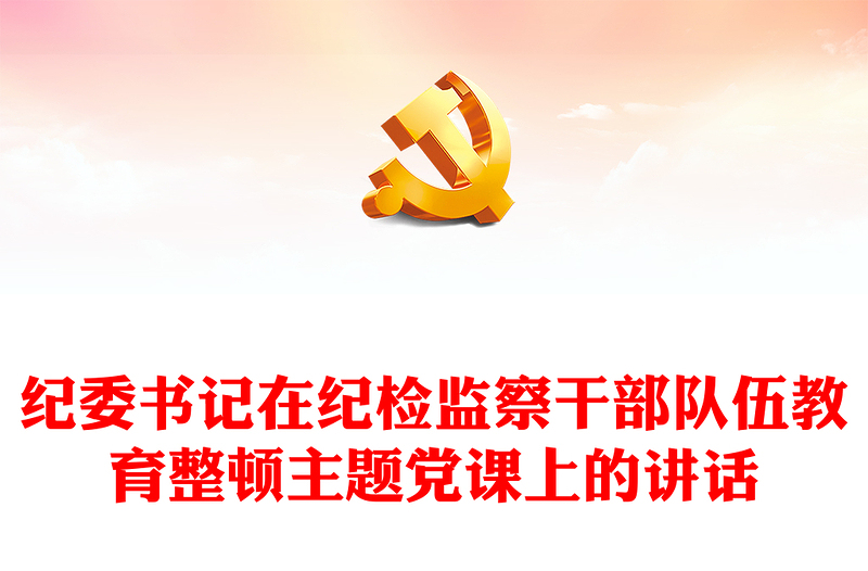 紀(jì)委書記在紀(jì)檢監(jiān)察干部隊(duì)伍教育整頓主題黨課上的講話