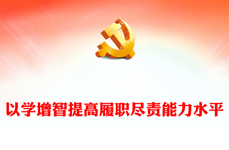 2023以學(xué)增智提高履職盡責(zé)能力水平PPT紅色黨建風(fēng)學(xué)習(xí)貫徹新時(shí)代中國特色社會(huì)主義思想主題教育專題黨課課件模板(講稿)