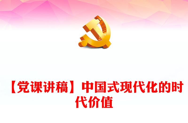 【黨課講稿】中國式現(xiàn)代化的時代價值