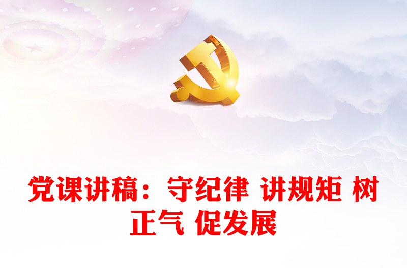 黨課講稿：守紀(jì)律 講規(guī)矩 樹正氣 促發(fā)展