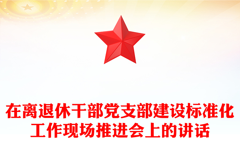 在離退休干部黨支部建設(shè)標(biāo)準(zhǔn)化工作現(xiàn)場推進會上的講話
