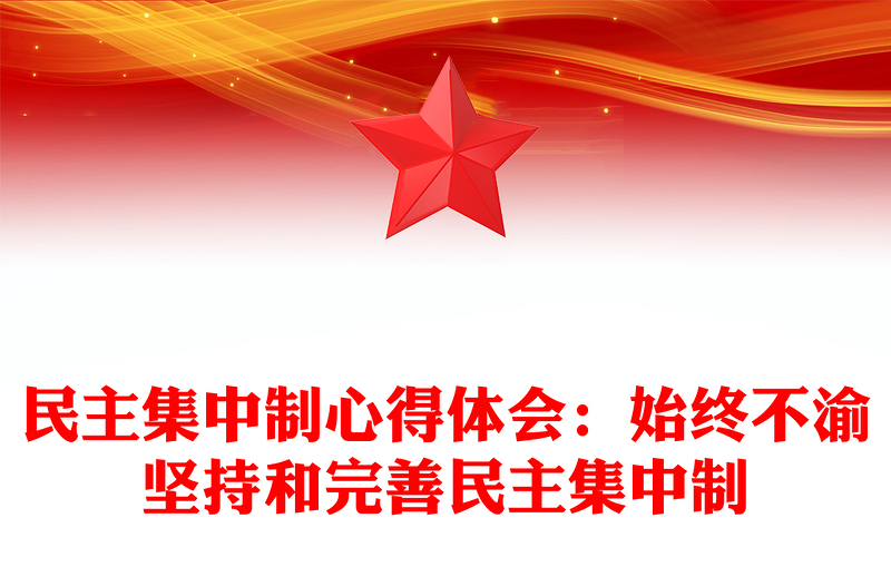 民主集中制心得體會:始終不渝堅持和完善民主集中制