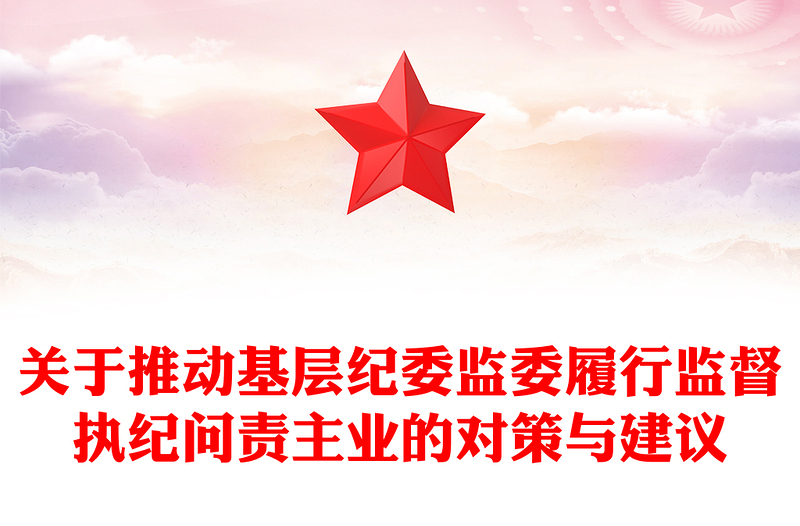 關(guān)于推動基層紀(jì)委監(jiān)委履行監(jiān)督執(zhí)紀(jì)問責(zé)主業(yè)的對策與建議