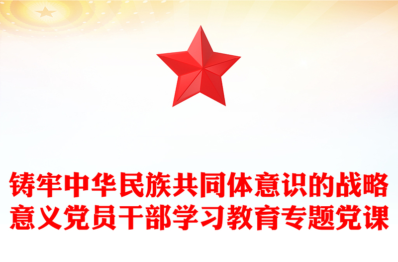 鑄牢中華民族共同體意識(shí)的戰(zhàn)略意義黨員干部學(xué)習(xí)教育專題黨課