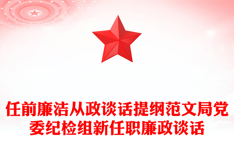 任前廉潔從政談話(huà)提綱范文局黨委紀(jì)檢組新任職廉政談話(huà)
