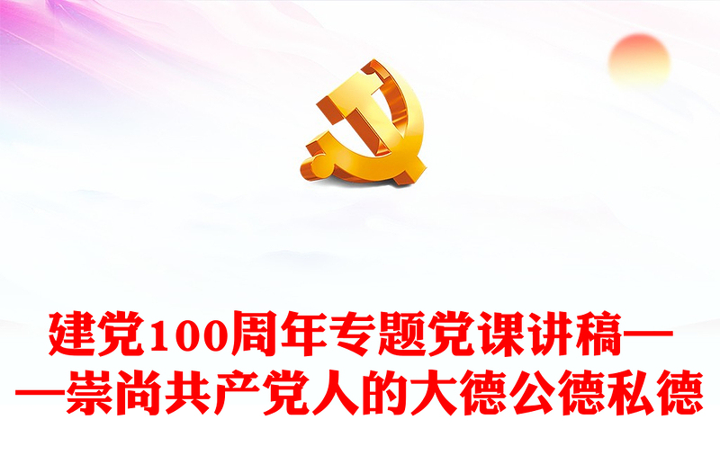 建黨100周年專(zhuān)題黨課講稿——崇尚共產(chǎn)黨人的大德公德私德