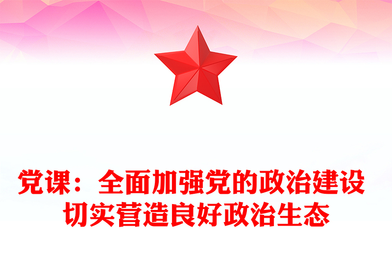 黨課:全面加強黨的政治建設(shè) 切實營造良好政治生態(tài)