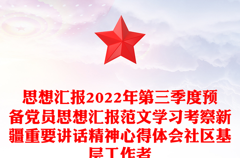 思想?yún)R報(bào)2022年第三季度預(yù)備黨員思想?yún)R報(bào)范文學(xué)習(xí)考察新疆重要講話(huà)精神心得體會(huì)社區(qū)基層工作者