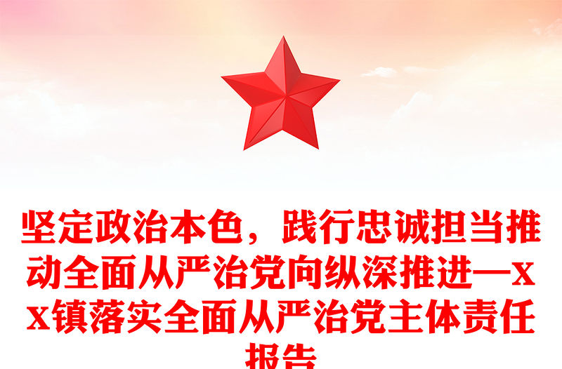 堅定政治本色，踐行忠誠擔當推動全面從嚴治黨向縱深推進—XX鎮落實全面從嚴治黨主體責任報告