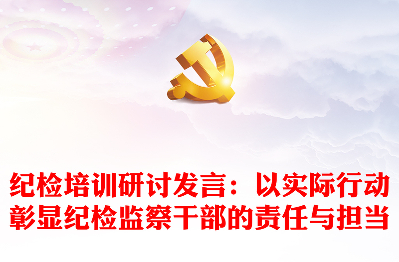 紀(jì)檢培訓(xùn)研討發(fā)言:以實(shí)際行動彰顯紀(jì)檢監(jiān)察干部的責(zé)任與擔(dān)當(dāng)