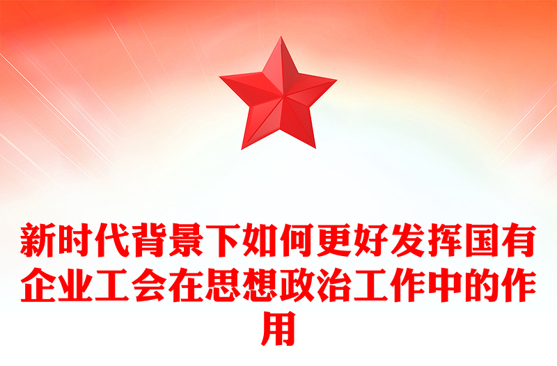 新時代背景下如何更好發(fā)揮國有企業(yè)工會在思想政治工作中的作用