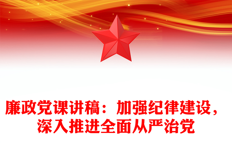 廉政黨課稿子：加強(qiáng)紀(jì)律建設(shè)，深入推進(jìn)全面從嚴(yán)治黨