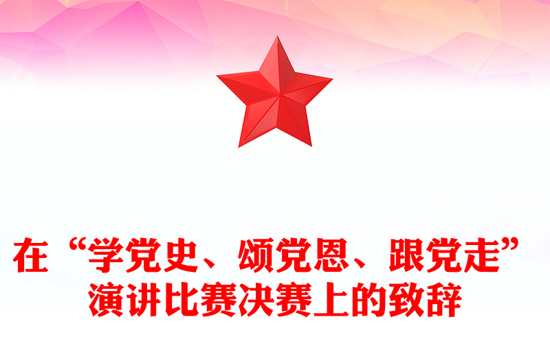 在“學(xué)黨史、頌黨恩、跟黨走”演講比賽決賽上的致辭