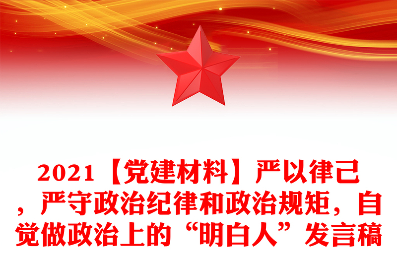 2021【黨建材料】嚴(yán)以律己，嚴(yán)守政治紀(jì)律和政治規(guī)矩，自覺做政治上的“明白人”發(fā)言稿