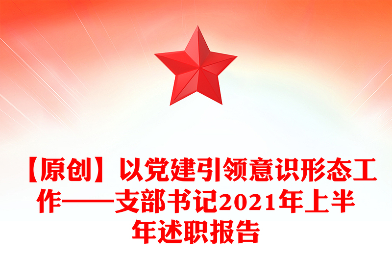 【原创】以党建引领意识形态工作——支部书记2021年上半年述职报告