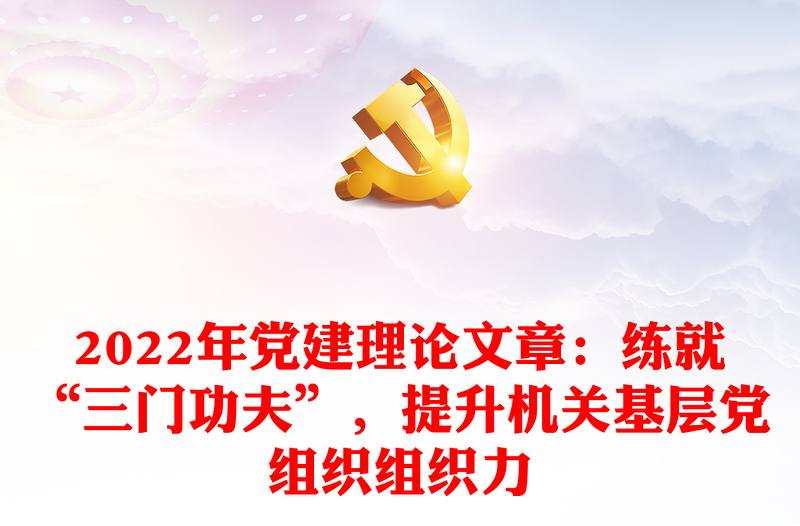 2022年党建理论文章：练就“三门功夫”，提升机关基层党组织组织力