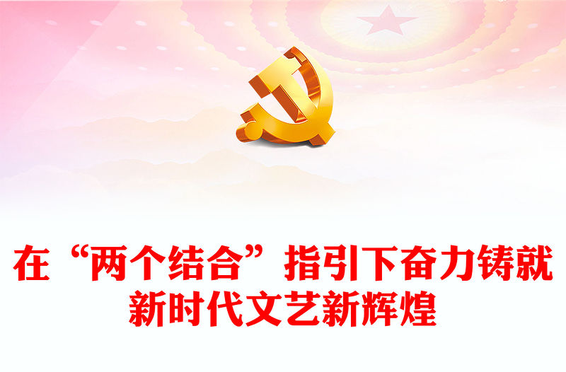理解把握“兩個結合”鑄就新時代文學高峰PPT大氣精美風黨員干部學習教育專題黨課課件模板(講稿)
