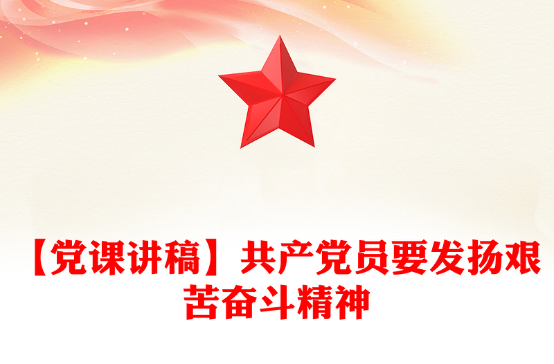 【黨課講稿】共產(chǎn)黨員要發(fā)揚(yáng)艱苦奮斗精神