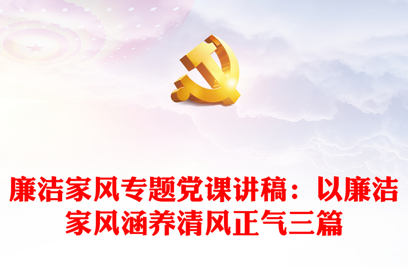 廉潔家風(fēng)專題黨課講稿：以廉潔家風(fēng)涵養(yǎng)清風(fēng)正氣三篇