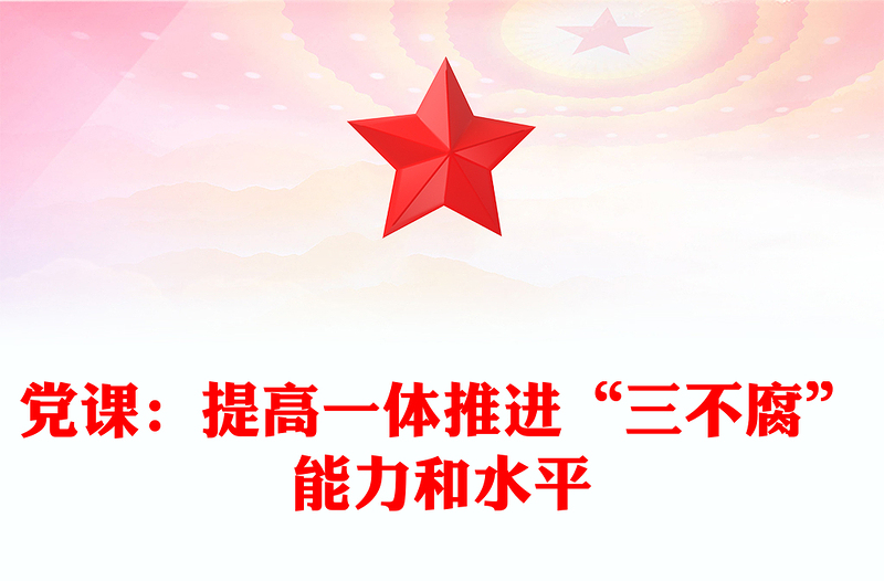 黨課:提高一體推進(jìn)“三不腐”能力和水平