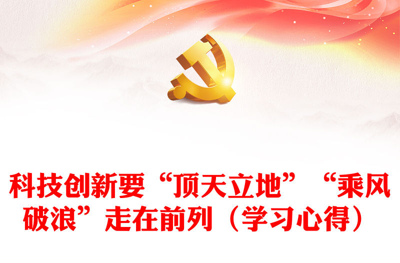 科技創(chuàng)新要“頂天立地”“乘風(fēng)破浪”走在前列（學(xué)習(xí)心得）