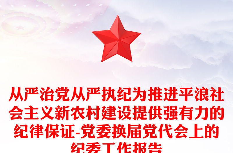 從嚴治黨從嚴執紀為推進平浪社會主義新農村建設提供強有力的紀律保證-黨委換屆黨代會上的紀委工作報告