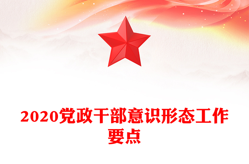 2020黨政干部意識(shí)形態(tài)工作要點(diǎn)