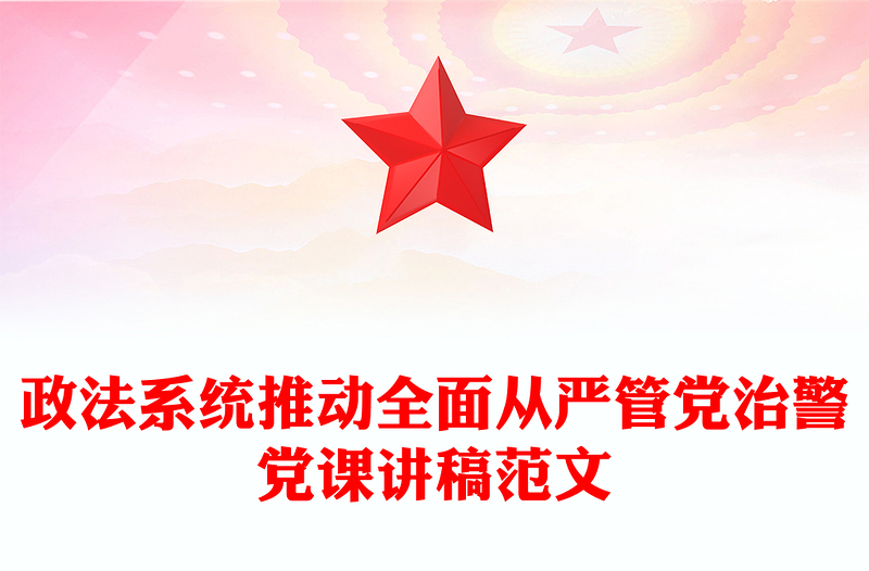 政法系統(tǒng)推動(dòng)全面從嚴(yán)管黨治警黨課講稿精選范文