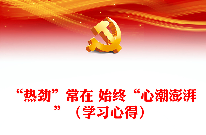 “熱勁”常在 始終“心潮澎湃”（學(xué)習(xí)心得）
