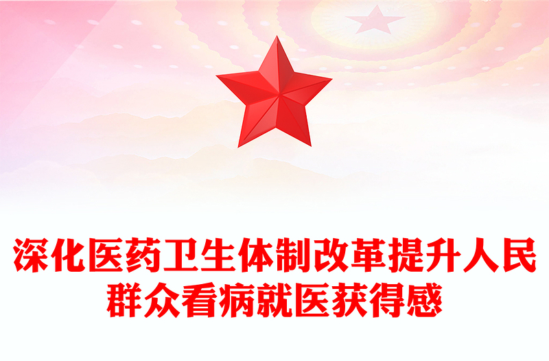 深化醫(yī)藥衛(wèi)生體制改革PPT提升人民群眾看病就醫(yī)獲得感專題課件(講稿)