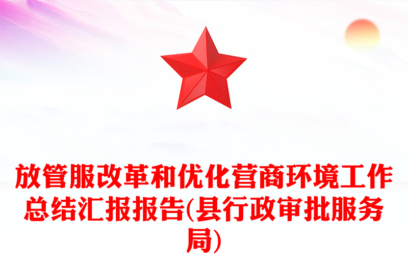 放管服改革和優(yōu)化營商環(huán)境工作總結(jié)匯報報告(縣行政審批服務(wù)局)