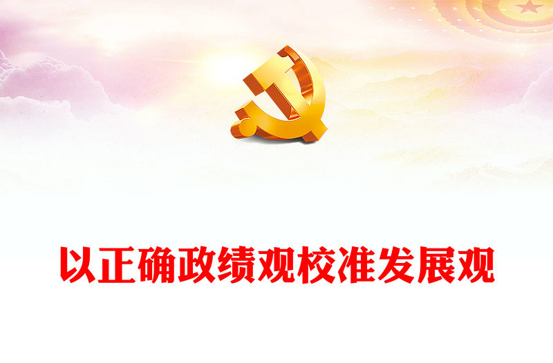 以正確政績觀校準發展觀PPT紅色簡潔黨員干部教育專題黨課(講稿)