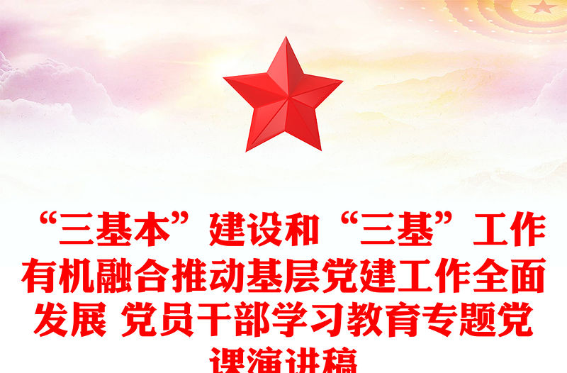 “三基本”建設(shè)和“三基”工作有機(jī)融合推動(dòng)基層黨建工作全面發(fā)展 黨員干部學(xué)習(xí)教育專題黨課演講稿