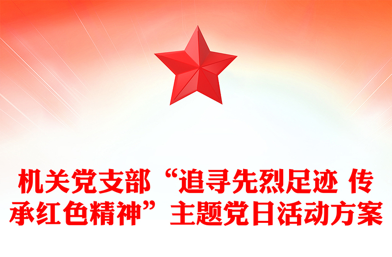 機(jī)關(guān)黨支部“追尋先烈足跡 傳承紅色精神”主題黨日活動(dòng)方案
