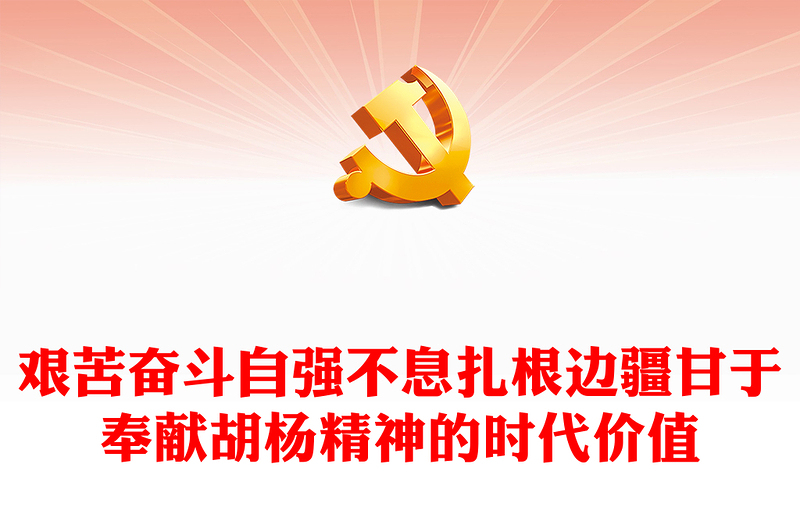 胡楊精神PPT紅色簡(jiǎn)潔艱苦奮斗自強(qiáng)不息扎根邊疆甘于奉獻(xiàn)胡楊精神的時(shí)代價(jià)值黨課課件(講稿)