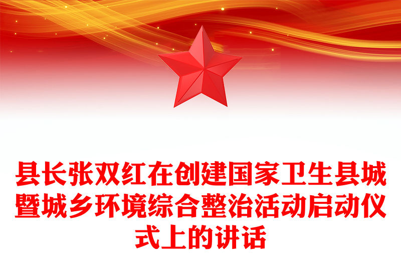 縣長(zhǎng)張雙紅在創(chuàng)建國(guó)家衛(wèi)生縣城暨城鄉(xiāng)環(huán)境綜合整治活動(dòng)啟動(dòng)儀式上的講話