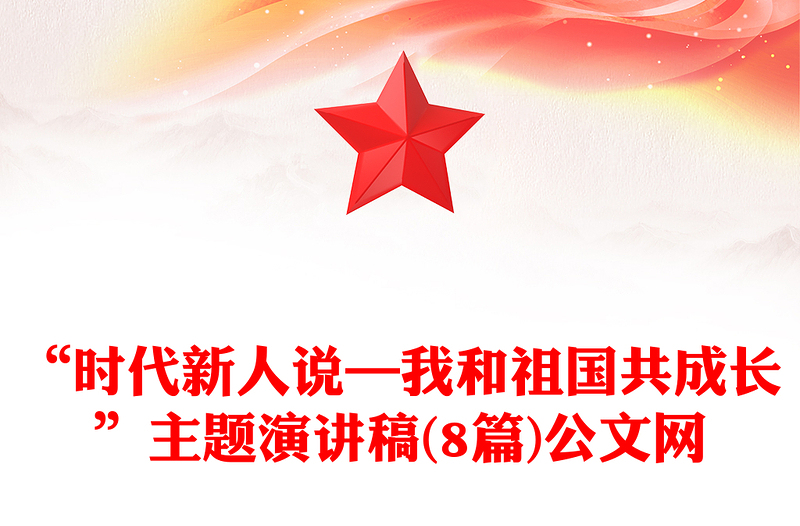 “時(shí)代新人說—我和祖國共成長”主題演講稿(8篇)公文網(wǎng)