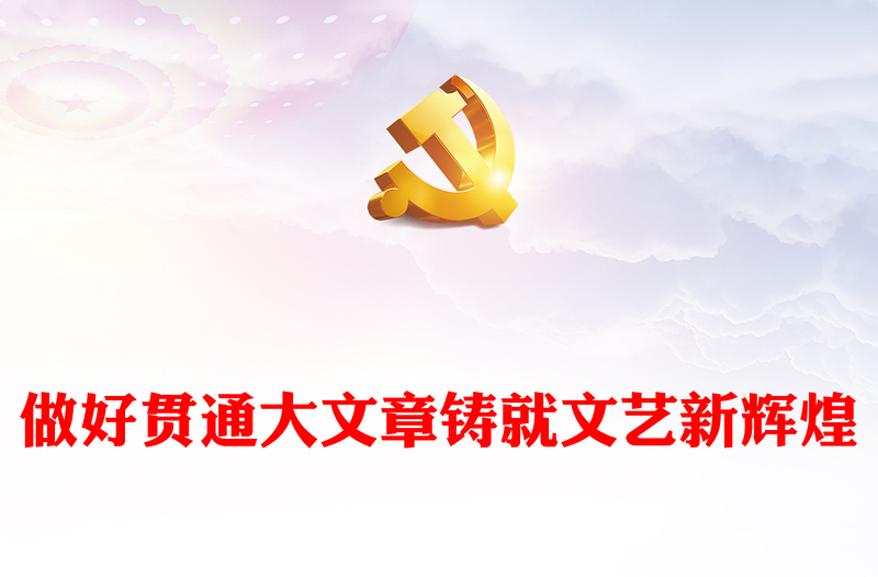 2023做好贯通大文章铸就文艺新辉煌PPT大气精美风党员干部学习教育专题党课课件模板(讲稿)