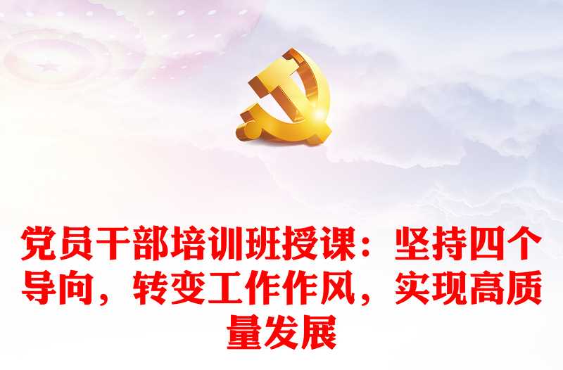 黨員干部培訓(xùn)班授課：堅持四個導(dǎo)向，轉(zhuǎn)變工作作風(fēng)，實現(xiàn)高質(zhì)量發(fā)展
