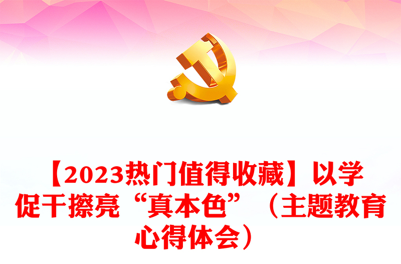 【2023熱門值得收藏】以學(xué)促干擦亮“真本色”(主題教育心得體會)