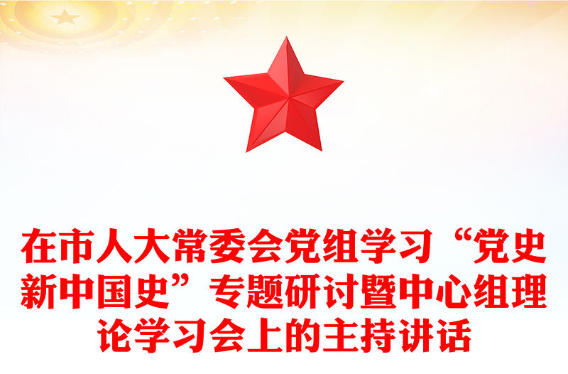 在市人大常委會黨組學習“黨史新中國史”專題研討暨中心組理論學習會上的主持講話
